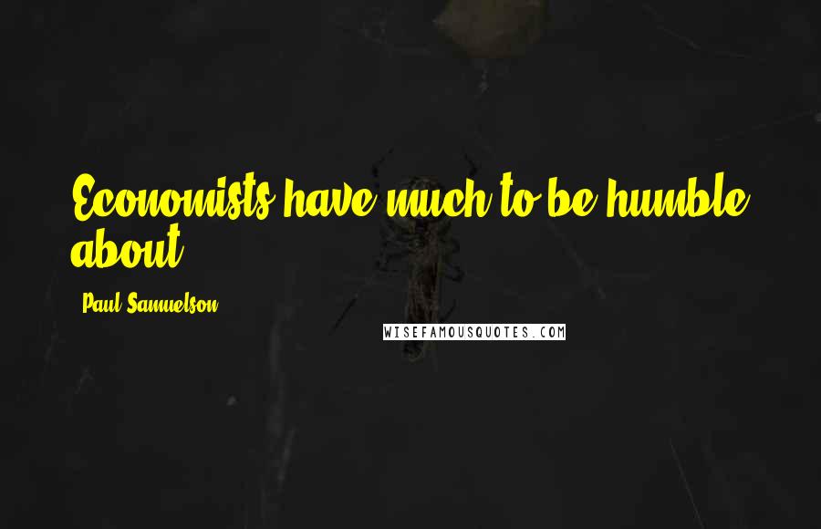 Paul Samuelson Quotes: Economists have much to be humble about.