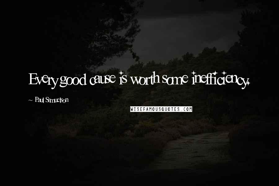 Paul Samuelson Quotes: Every good cause is worth some inefficiency.