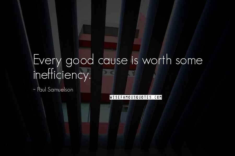 Paul Samuelson Quotes: Every good cause is worth some inefficiency.