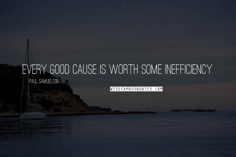 Paul Samuelson Quotes: Every good cause is worth some inefficiency.