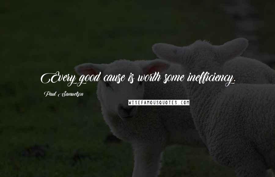 Paul Samuelson Quotes: Every good cause is worth some inefficiency.