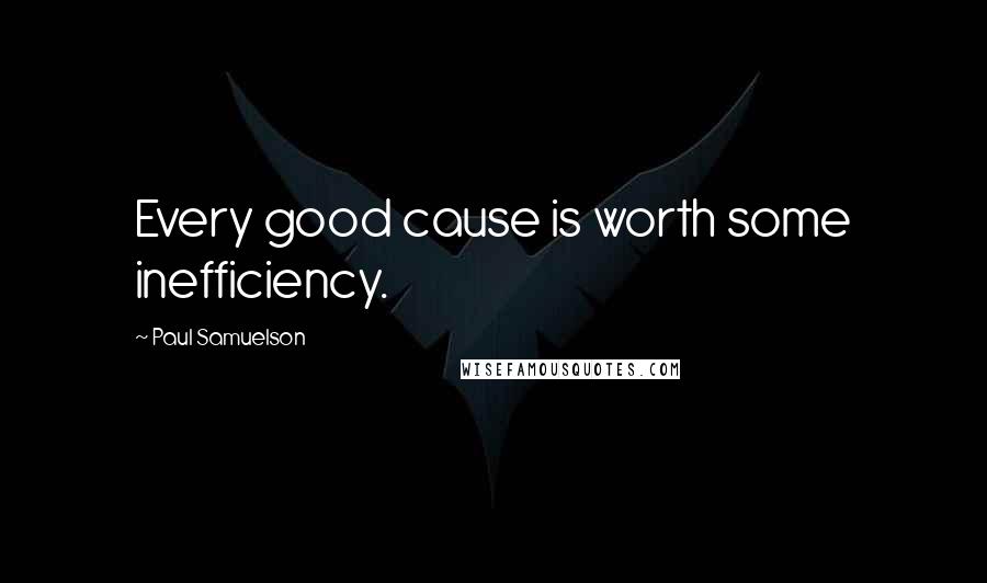 Paul Samuelson Quotes: Every good cause is worth some inefficiency.
