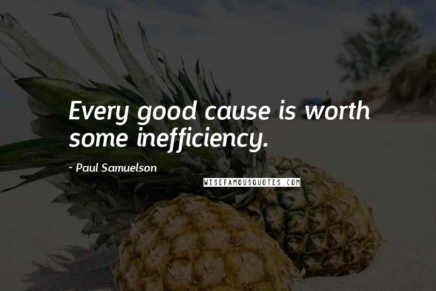 Paul Samuelson Quotes: Every good cause is worth some inefficiency.