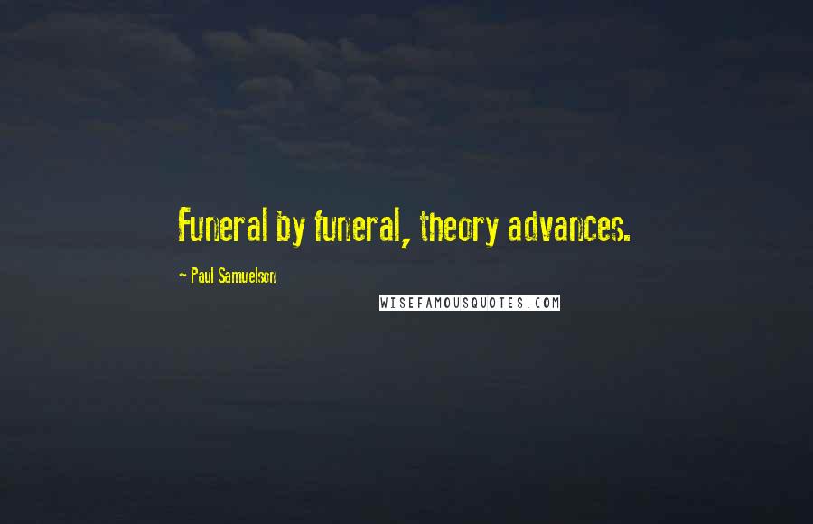 Paul Samuelson Quotes: Funeral by funeral, theory advances.