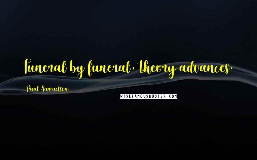 Paul Samuelson Quotes: Funeral by funeral, theory advances.