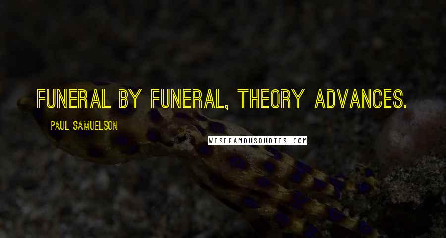 Paul Samuelson Quotes: Funeral by funeral, theory advances.