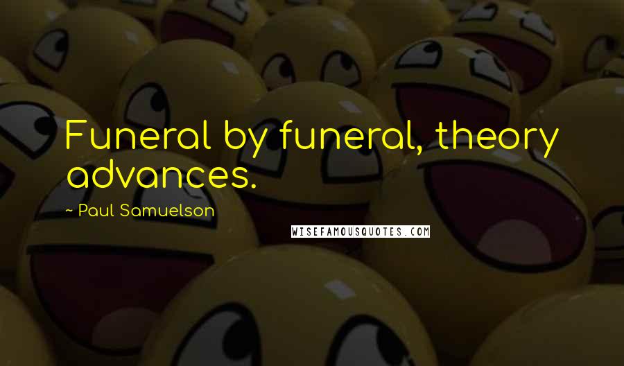 Paul Samuelson Quotes: Funeral by funeral, theory advances.