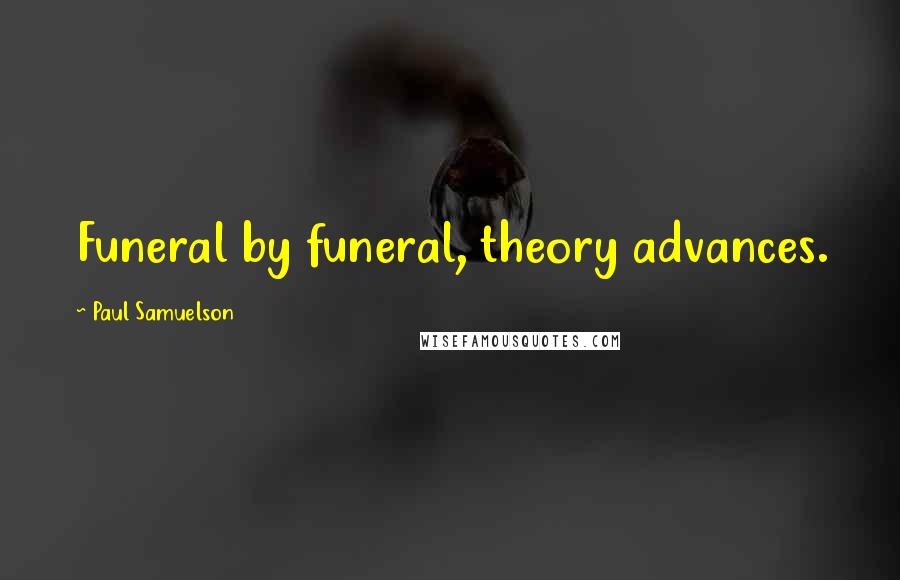 Paul Samuelson Quotes: Funeral by funeral, theory advances.