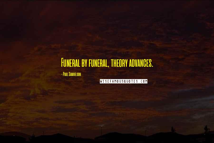 Paul Samuelson Quotes: Funeral by funeral, theory advances.