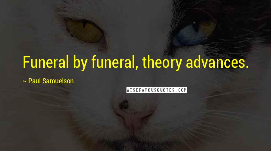 Paul Samuelson Quotes: Funeral by funeral, theory advances.