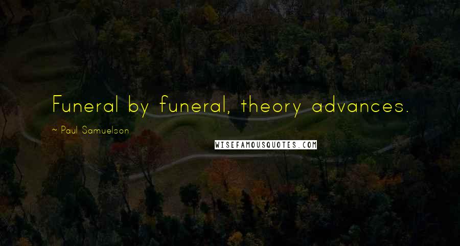 Paul Samuelson Quotes: Funeral by funeral, theory advances.