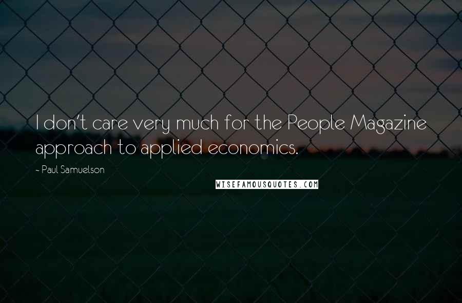 Paul Samuelson Quotes: I don't care very much for the People Magazine approach to applied economics.