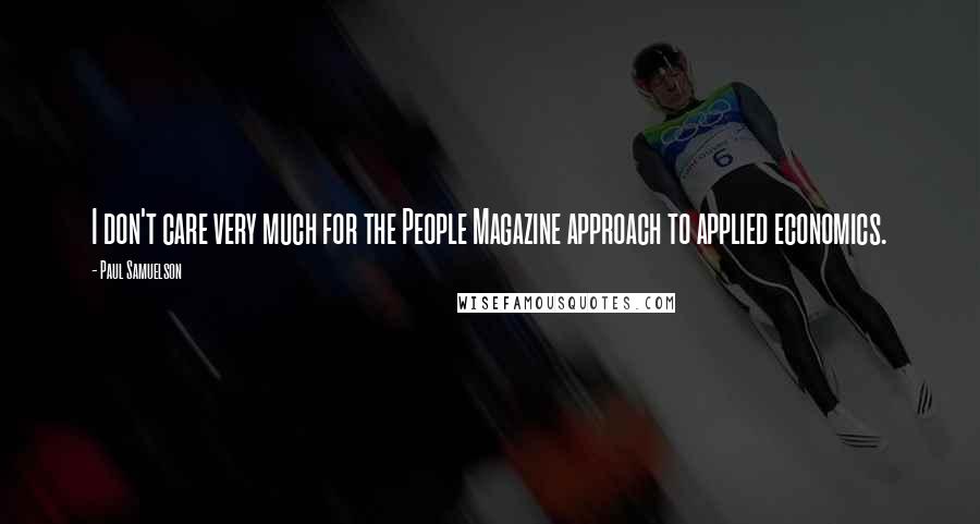 Paul Samuelson Quotes: I don't care very much for the People Magazine approach to applied economics.