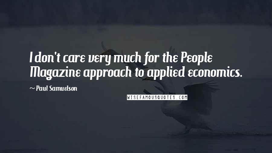 Paul Samuelson Quotes: I don't care very much for the People Magazine approach to applied economics.