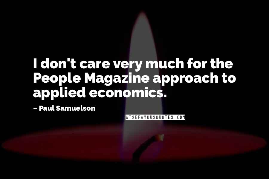 Paul Samuelson Quotes: I don't care very much for the People Magazine approach to applied economics.