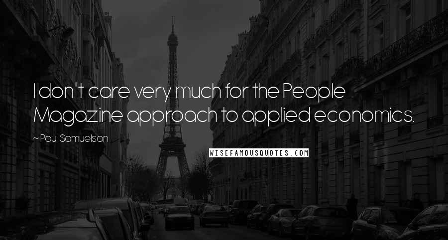 Paul Samuelson Quotes: I don't care very much for the People Magazine approach to applied economics.