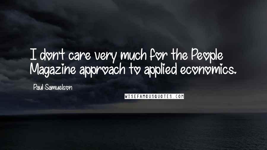 Paul Samuelson Quotes: I don't care very much for the People Magazine approach to applied economics.