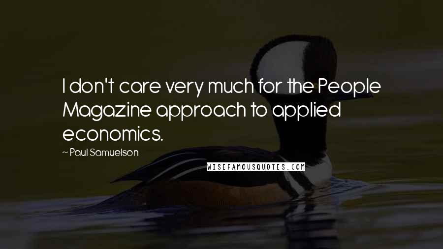 Paul Samuelson Quotes: I don't care very much for the People Magazine approach to applied economics.