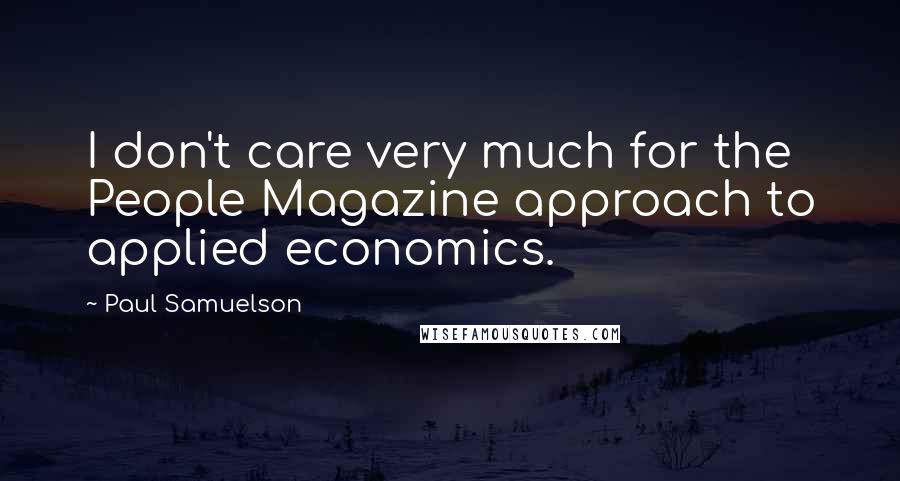 Paul Samuelson Quotes: I don't care very much for the People Magazine approach to applied economics.