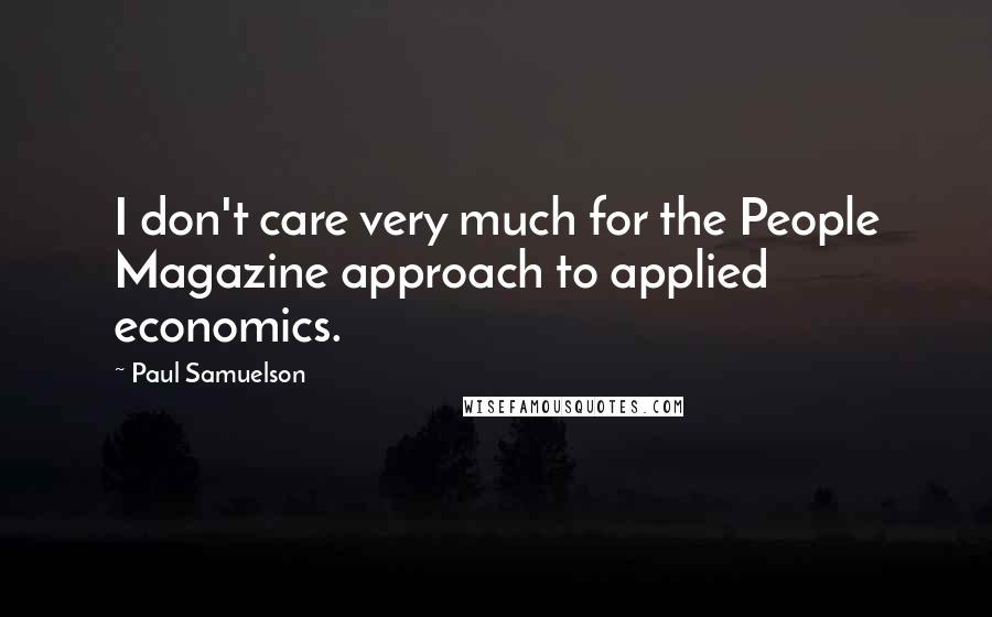 Paul Samuelson Quotes: I don't care very much for the People Magazine approach to applied economics.