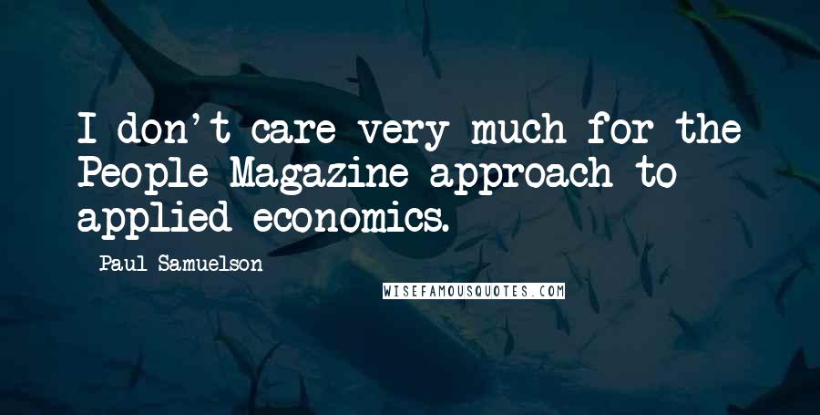 Paul Samuelson Quotes: I don't care very much for the People Magazine approach to applied economics.