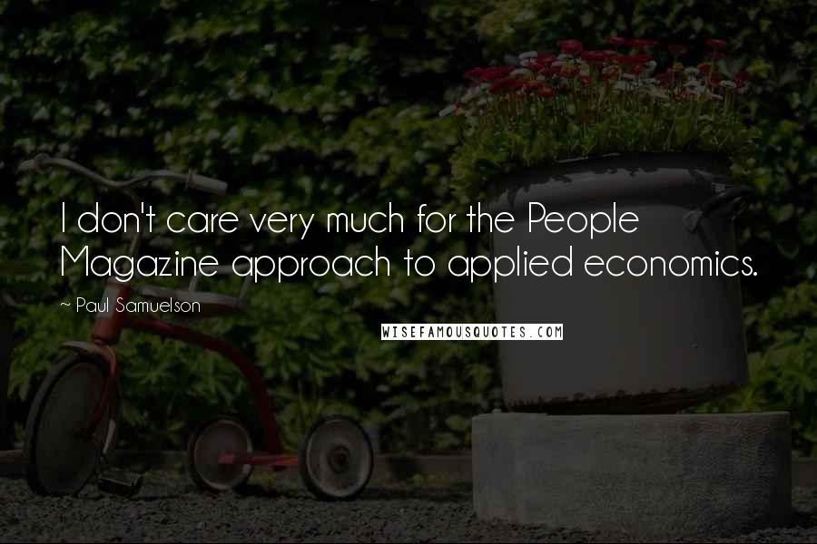 Paul Samuelson Quotes: I don't care very much for the People Magazine approach to applied economics.