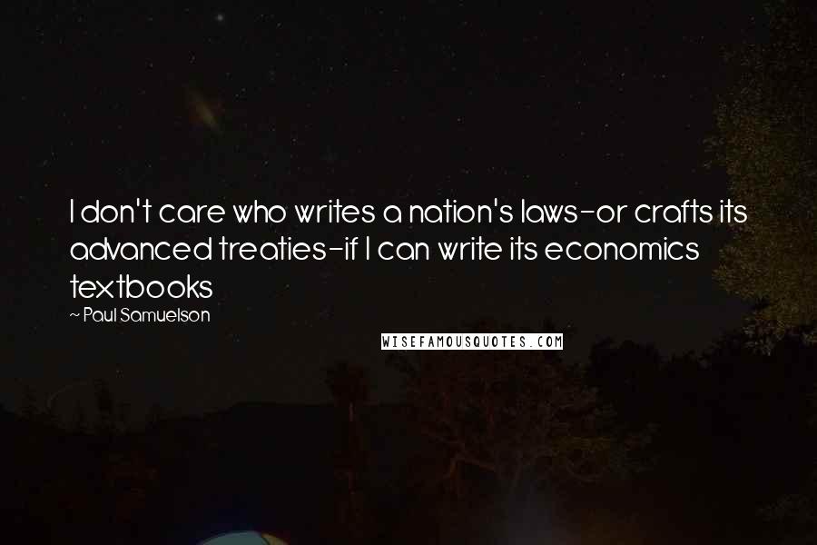 Paul Samuelson Quotes: I don't care who writes a nation's laws-or crafts its advanced treaties-if I can write its economics textbooks