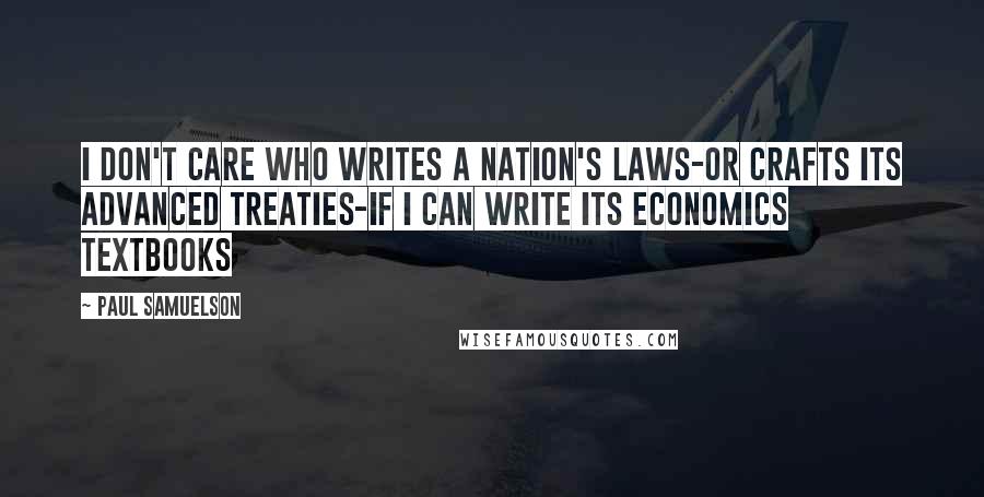 Paul Samuelson Quotes: I don't care who writes a nation's laws-or crafts its advanced treaties-if I can write its economics textbooks