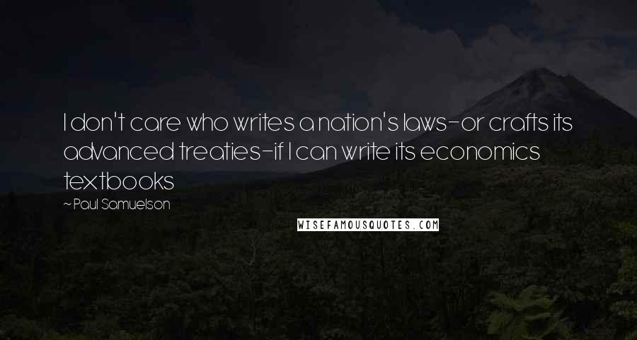 Paul Samuelson Quotes: I don't care who writes a nation's laws-or crafts its advanced treaties-if I can write its economics textbooks