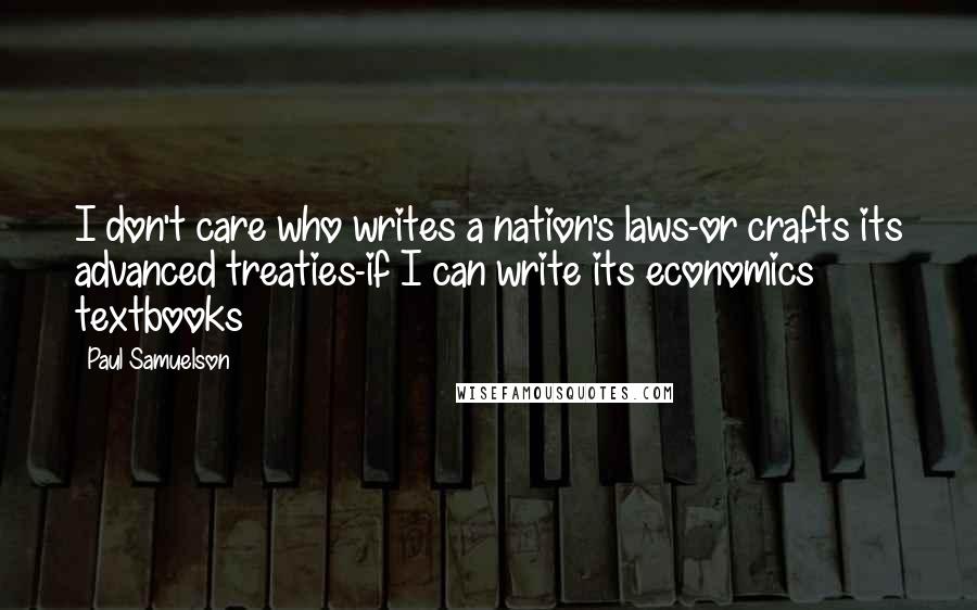 Paul Samuelson Quotes: I don't care who writes a nation's laws-or crafts its advanced treaties-if I can write its economics textbooks