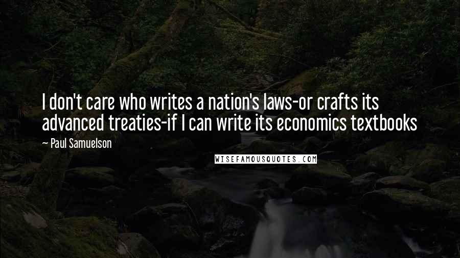Paul Samuelson Quotes: I don't care who writes a nation's laws-or crafts its advanced treaties-if I can write its economics textbooks
