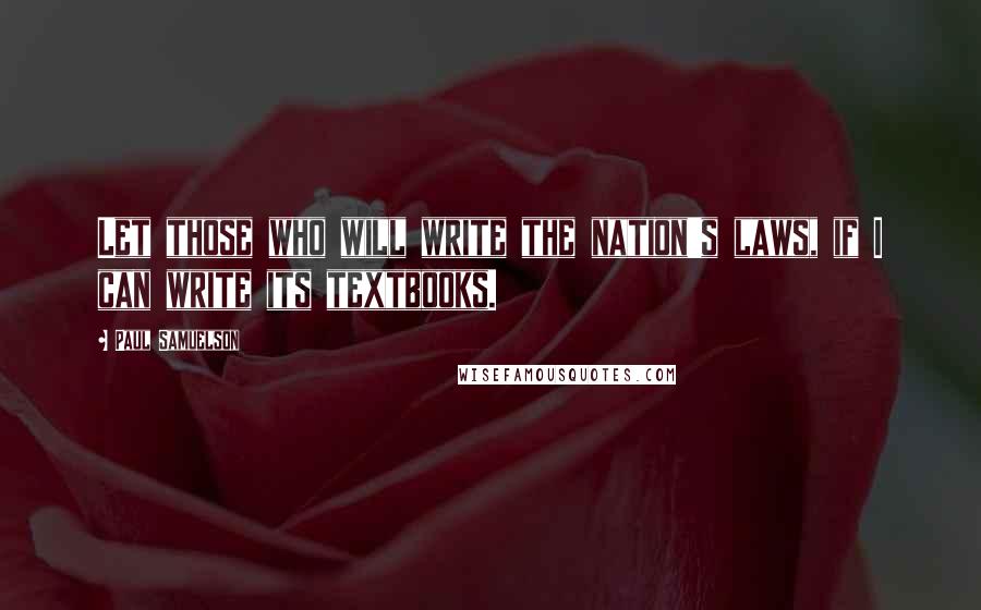 Paul Samuelson Quotes: Let those who will write the nation's laws, if I can write its textbooks.