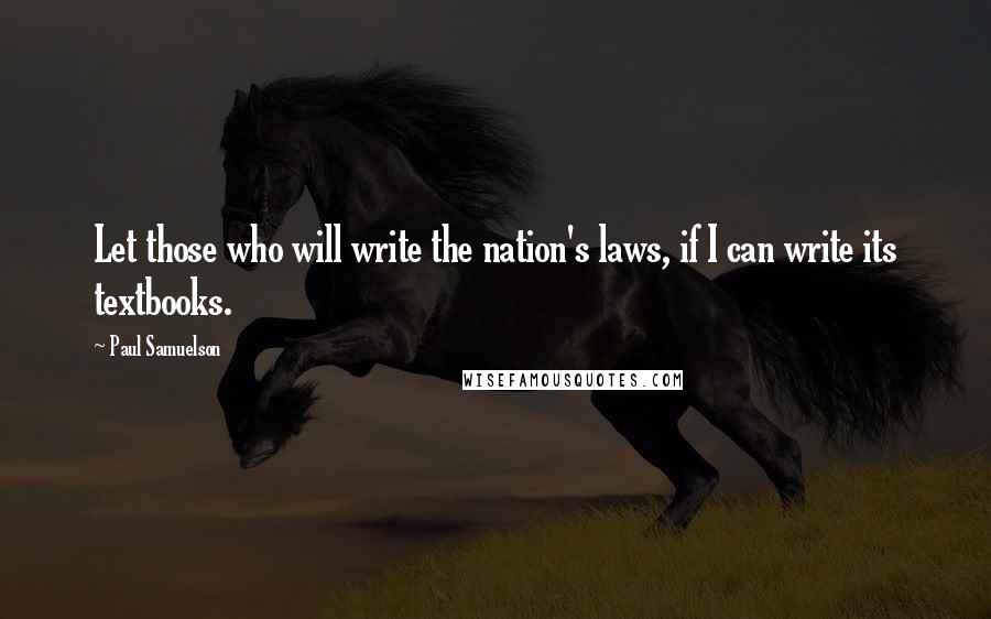 Paul Samuelson Quotes: Let those who will write the nation's laws, if I can write its textbooks.