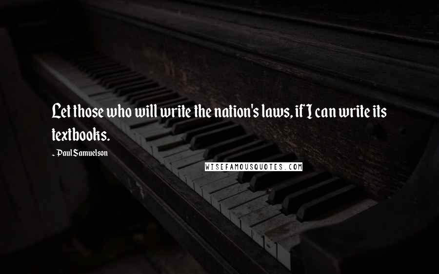 Paul Samuelson Quotes: Let those who will write the nation's laws, if I can write its textbooks.