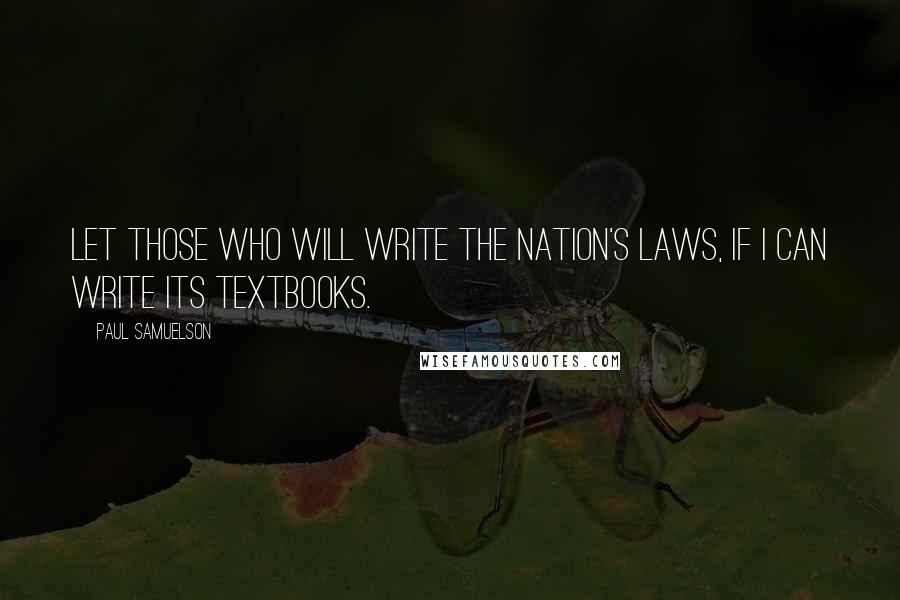 Paul Samuelson Quotes: Let those who will write the nation's laws, if I can write its textbooks.