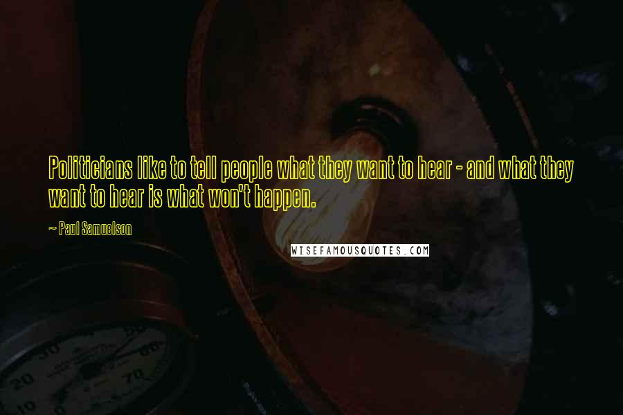 Paul Samuelson Quotes: Politicians like to tell people what they want to hear - and what they want to hear is what won't happen.