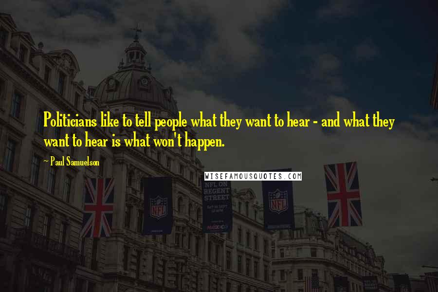 Paul Samuelson Quotes: Politicians like to tell people what they want to hear - and what they want to hear is what won't happen.