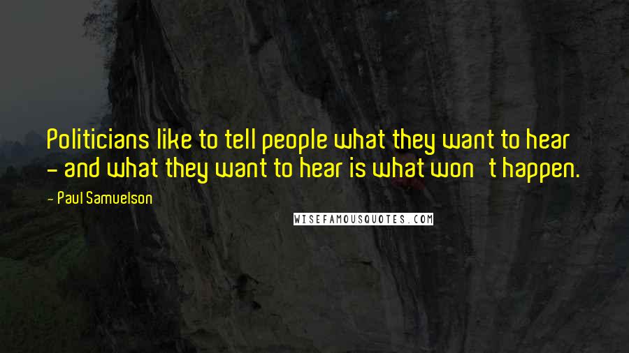 Paul Samuelson Quotes: Politicians like to tell people what they want to hear - and what they want to hear is what won't happen.