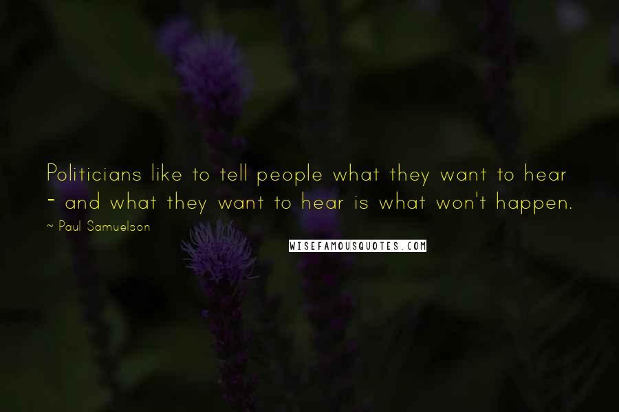 Paul Samuelson Quotes: Politicians like to tell people what they want to hear - and what they want to hear is what won't happen.