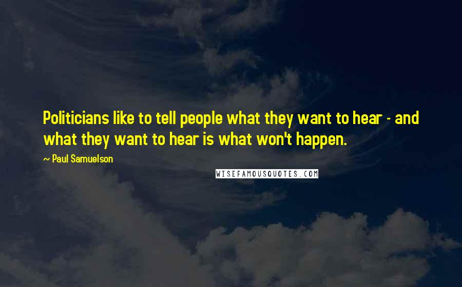 Paul Samuelson Quotes: Politicians like to tell people what they want to hear - and what they want to hear is what won't happen.