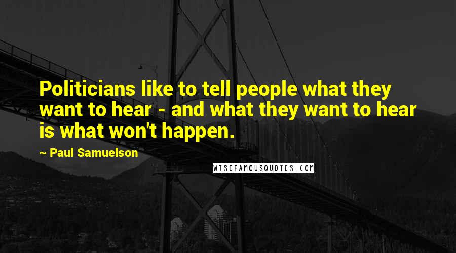 Paul Samuelson Quotes: Politicians like to tell people what they want to hear - and what they want to hear is what won't happen.