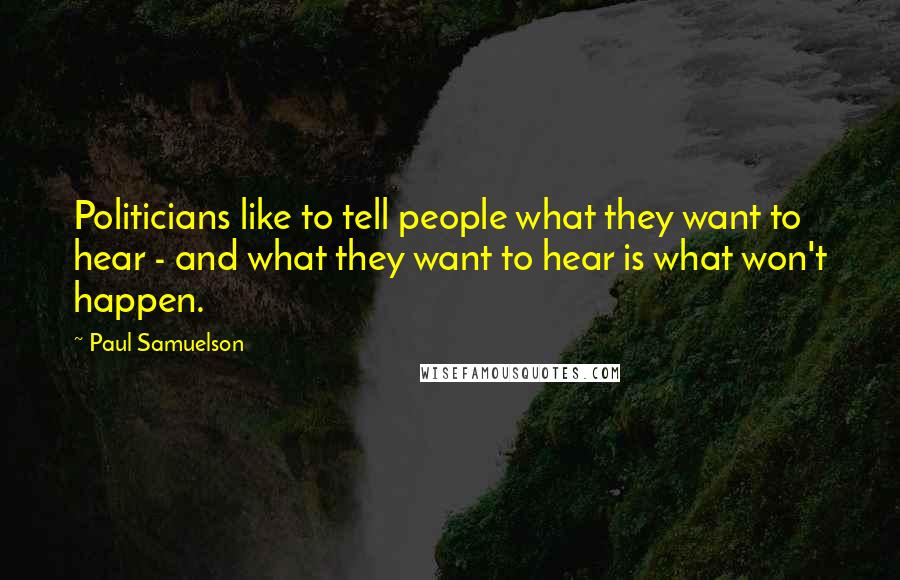 Paul Samuelson Quotes: Politicians like to tell people what they want to hear - and what they want to hear is what won't happen.
