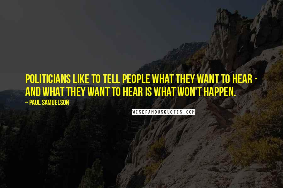 Paul Samuelson Quotes: Politicians like to tell people what they want to hear - and what they want to hear is what won't happen.