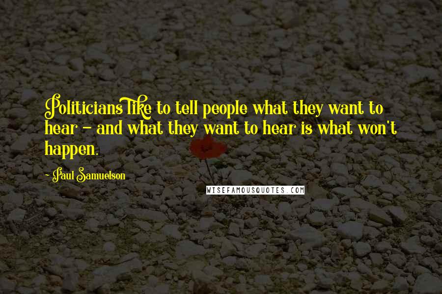 Paul Samuelson Quotes: Politicians like to tell people what they want to hear - and what they want to hear is what won't happen.