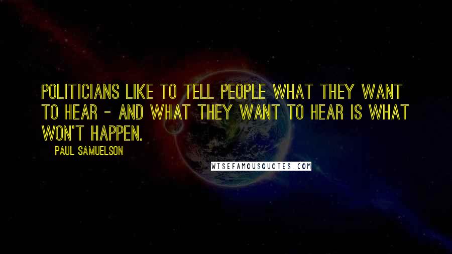 Paul Samuelson Quotes: Politicians like to tell people what they want to hear - and what they want to hear is what won't happen.