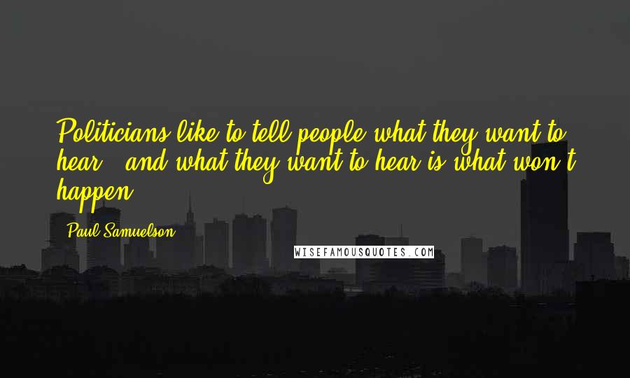 Paul Samuelson Quotes: Politicians like to tell people what they want to hear - and what they want to hear is what won't happen.