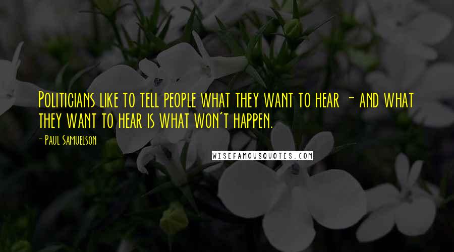 Paul Samuelson Quotes: Politicians like to tell people what they want to hear - and what they want to hear is what won't happen.