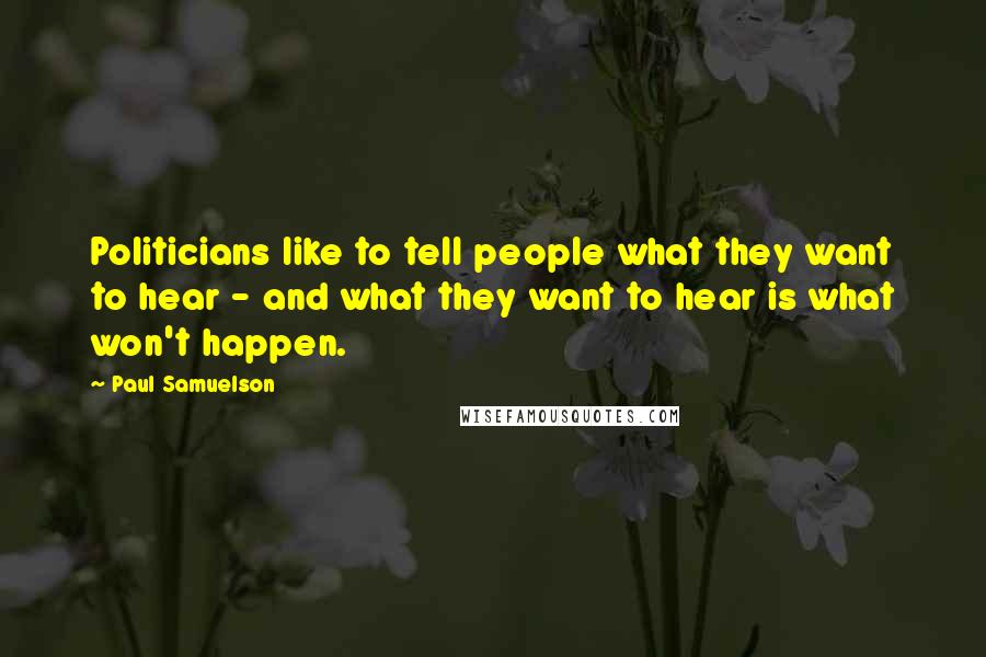 Paul Samuelson Quotes: Politicians like to tell people what they want to hear - and what they want to hear is what won't happen.