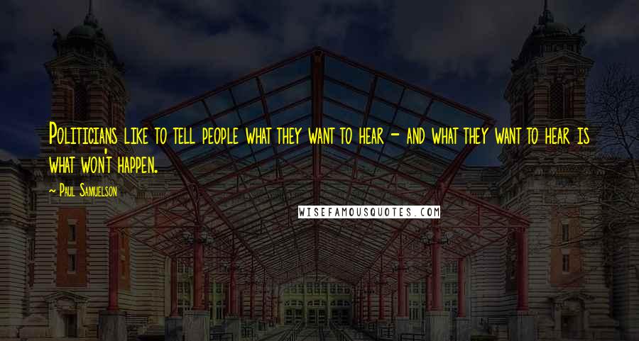 Paul Samuelson Quotes: Politicians like to tell people what they want to hear - and what they want to hear is what won't happen.