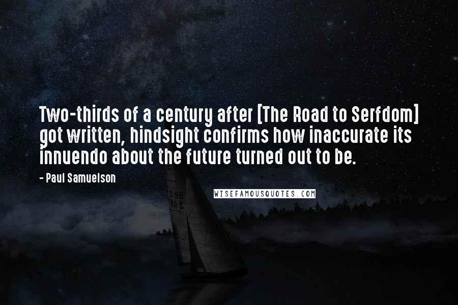 Paul Samuelson Quotes: Two-thirds of a century after [The Road to Serfdom] got written, hindsight confirms how inaccurate its innuendo about the future turned out to be.